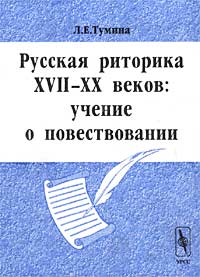 Л. Е. Тумина - Русская риторика XVII-XX веков: учение о повествовании