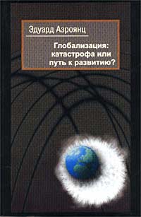 Эдуард Азроянц - Глобализация: Катастрофа или путь к развитию?