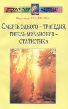 Надежда Семенова - Смерть одного - трагедия, гибель миллионов - статистика