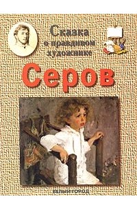 Г. Е. Ветрова - Сказка о правдивом художнике. Валентин Серов