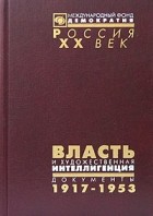  - Власть и художественная интеллигенция. Документы ЦК РКП(б) - ВКП(б), ВЧК - ОГПУ - НКВД о культурной политике. 1917-1953