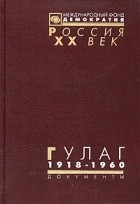  - ГУЛАГ: Главное управление лагерей. 1918-1960
