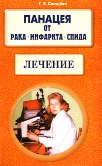 Т. Я. Свищева - Панацея от рака, инфаркта, СПИДа. Лечение