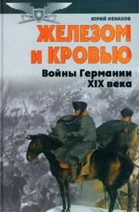 Юрий Ненахов - Железом и кровью (Войны Германии в XIX веке)