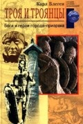 Карл Блеген - Троя и троянцы. Боги и герои города-призрака