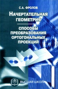 С. А. Фролов - Начертательная геометрия. Способы преобразования ортогональных проекций