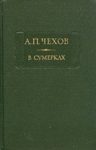 Антон Чехов - В сумерках: Очерки и рассказы (сборник)