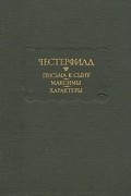 Филип Домер Стенхоуп Честерфилд - Письма к сыну. Максимы. Характеры