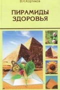 В. Н. Кортиков - Пирамиды здоровья, или Целебная сила пирамид
