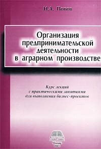 Николай Попов - Организация предпринимательской деятельности в аграрном производстве. Курс лекций с практическими занятиями для выполнения бизнес-проектов