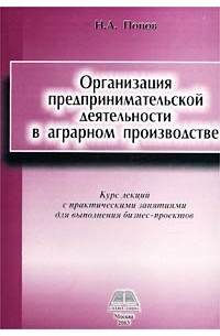 Николай Попов - Организация предпринимательской деятельности в аграрном производстве. Курс лекций с практическими занятиями для выполнения бизнес-проектов