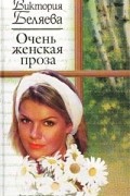 Виктория Беляева - Очень женская проза