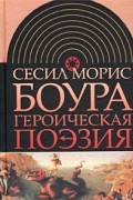Сесил Морис Боура - Героическая поэзия (сборник)