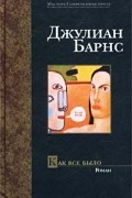 Джулиан Барнс - Как все было