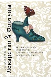 Составитель Григорий Кружков - Лекарство от Фортуны. Поэты при дворе Генриха VIII, Елизаветы Английской и короля Иакова