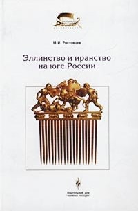 М. И. Ростовцев - Эллинство и иранство на юге России