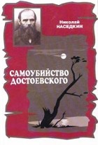 Николай Наседкин - Самоубийство Достоевского. Тема суицида в жизни и творчестве писателя