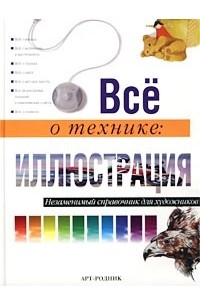  - Все о технике: иллюстрация. Незаменимый справочник для художников