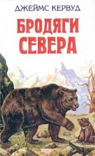 Джеймс Оливер Кервуд - Бродяги Севера. Гризли. Казан (сборник)