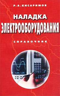 Р. А. Кисаримов - Наладка электрооборудования. Справочник