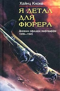 Хайнц Кноке - Я летал для фюрера. Дневник офицера люфтваффе. 1939-1945