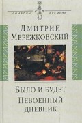 Дмитрий Мережковский - Было и будет. Дневник. 1910-1914. Невоенный дневник. 1914-1916