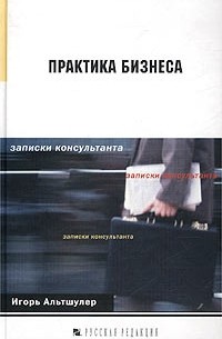 Игорь Альтшулер - Практика бизнеса. Записки консультанта