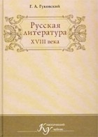 Г. А. Гуковский - Русская литература XVIII века. Учебник