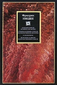 Фридрих Ницше - О пользе и вреде истории для жизни. Сумерки кумиров, или Как философствовать молотом. О философах. Об истине и лжи во вненравственном смысле (сборник)