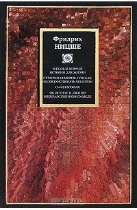 О пользе и вреде истории для жизни. Сумерки кумиров, или Как философствовать молотом. О философах. Об истине и лжи во вненравственном смысле (сборник)