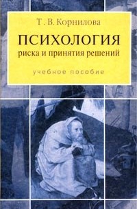 Т. В. Корнилова - Психология риска и принятия решений. Учебное пособие