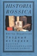 Виктор Бердинских - Уездные историки: Русская провинциальная историография