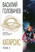 Василий Головачёв - Катарсис. В двух томах. Том 2 (сборник)