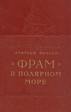 Фритьоф Нансен - &quot;Фрам&quot; в полярном море. В двух томах. Том 1