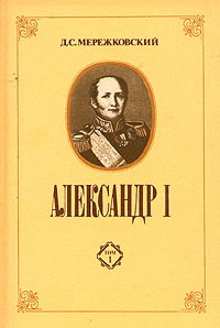 Д. С. Мережковский - Александр I. В двух томах. Том 1