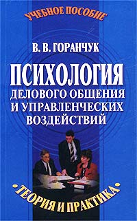 Валерий Горанчук - Психология делового общения и управленческих воздействий. Теория и практика. Учебное пособие