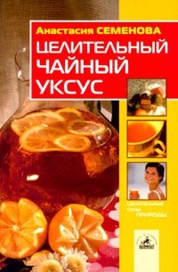 Анастасия Семенова - Целительный чайный уксус