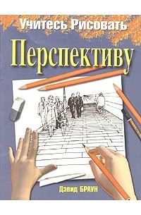 Дэвид Браун - Учитесь рисовать перспективу