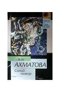 Анна Ахматова - Синий пожар: Поэзия