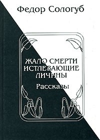 Сологуб Ф.К. - Жало смерти: Рассказы; Истлевающие личины (сборник)