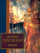 Арсений Тарковский - Арсений Тарковский. Лирика (сборник)