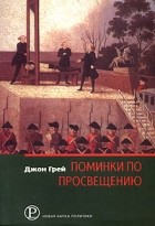 Джон Грей - Поминки по Просвещению. Политика и культура на закате современности
