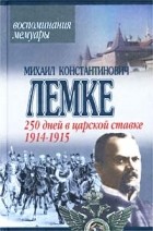 Михаил Константинович Лемке - 250 дней в царской ставке. 1914-1915