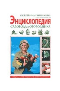 Октябрина Ганичкина, Александр Ганичкин - Энциклопедия садовода и огородника