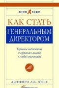 Как стать генеральным директором. Правила восхождения к вершинам власти в любой организации
