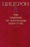 Цицерон - Три трактата об ораторском искусстве (сборник)