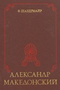 Ф. Шахермайр - Александр Македонский (сборник)