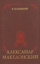 Ф. Шахермайр - Александр Македонский (сборник)
