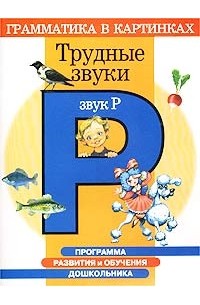 Скворцова Ирина Викторовна - Программа развития и обучения дошкольника. Трудные звуки. Звук `Р`. Для детей 4-6 лет