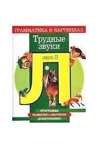 Скворцова Ирина Викторовна - Программа развития и обучения дошкольника. Трудные звуки. Звук `Л`. Для детей 4-6 лет